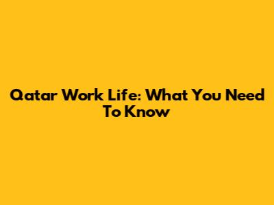 Qatar Work Life: What You Need To Know