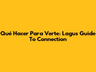 Qué Hacer Para Verte: Lagu's Guide To Connection
