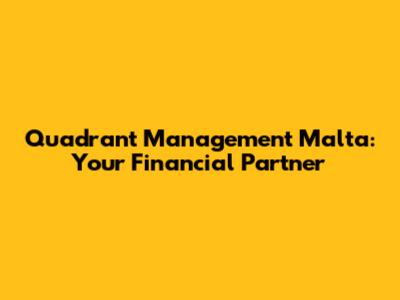Quadrant Management Malta: Your Financial Partner