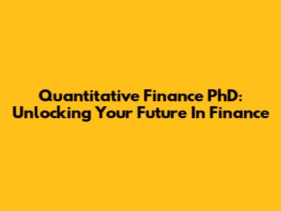 Quantitative Finance PhD: Unlocking Your Future In Finance