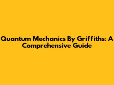 Quantum Mechanics By Griffiths: A Comprehensive Guide
