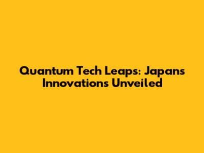 Quantum Tech Leaps: Japan's Innovations Unveiled
