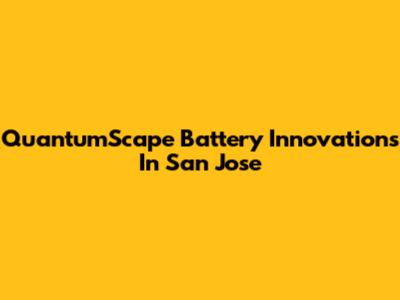 QuantumScape Battery Innovations In San Jose