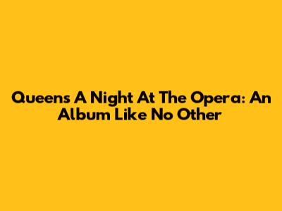 Queen's "A Night At The Opera": An Album Like No Other