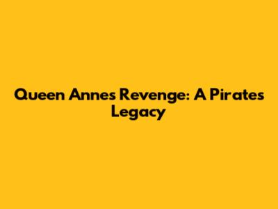 Queen Anne's Revenge: A Pirate's Legacy