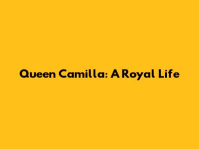 Queen Camilla: A Royal Life