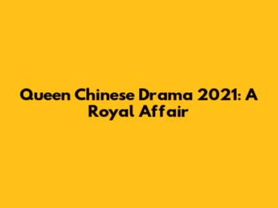 Queen Chinese Drama 2021: A Royal Affair