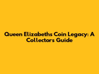 Queen Elizabeth's Coin Legacy: A Collector's Guide