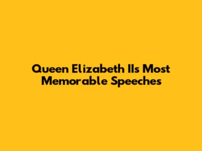 Queen Elizabeth II's Most Memorable Speeches