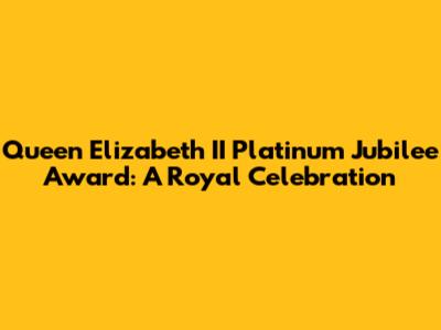 Queen Elizabeth II Platinum Jubilee Award: A Royal Celebration