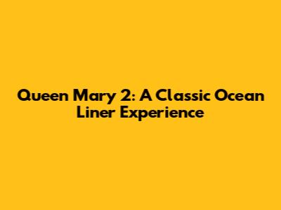 Queen Mary 2: A Classic Ocean Liner Experience