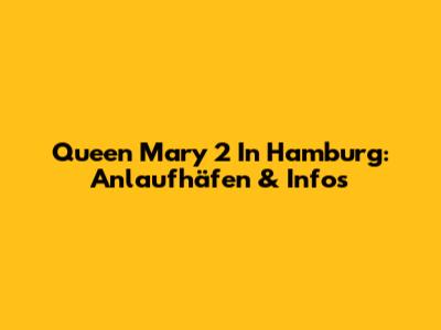 Queen Mary 2 In Hamburg: Anlaufhäfen & Infos