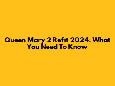 Queen Mary 2 Refit 2024: What You Need To Know