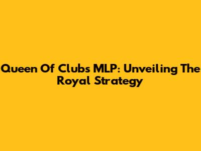 Queen Of Clubs MLP: Unveiling The Royal Strategy