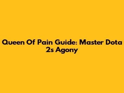 Queen Of Pain Guide: Master Dota 2's Agony