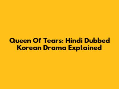 Queen Of Tears: Hindi Dubbed Korean Drama Explained
