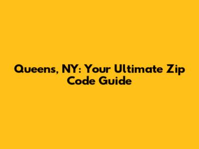Queens, NY: Your Ultimate Zip Code Guide