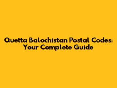 Quetta Balochistan Postal Codes: Your Complete Guide