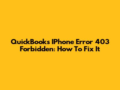 QuickBooks IPhone Error 403 Forbidden: How To Fix It