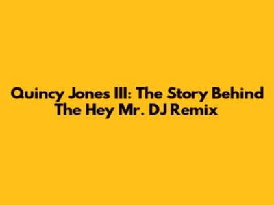 Quincy Jones III: The Story Behind The "Hey Mr. DJ" Remix