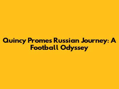 Quincy Promes' Russian Journey: A Football Odyssey