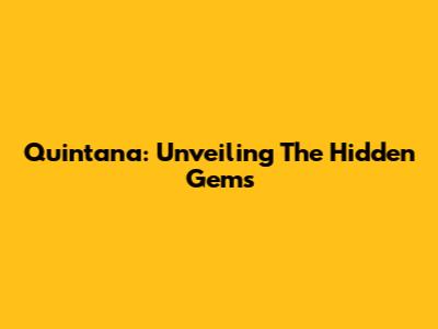 Quintana: Unveiling The Hidden Gems