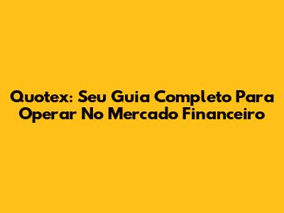 Quotex: Seu Guia Completo Para Operar No Mercado Financeiro