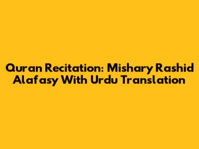 Quran Recitation: Mishary Rashid Alafasy With Urdu Translation