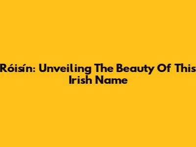 Róisín: Unveiling The Beauty Of This Irish Name
