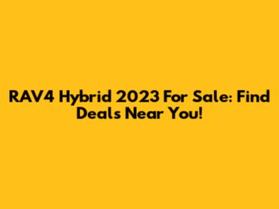 RAV4 Hybrid 2023 For Sale: Find Deals Near You!