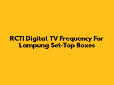 RCTI Digital TV Frequency For Lampung Set-Top Boxes