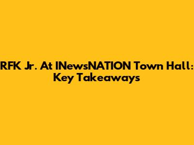 RFK Jr. At INewsNATION Town Hall: Key Takeaways