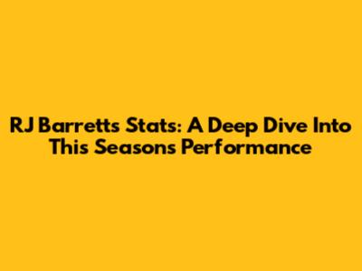 RJ Barrett's Stats: A Deep Dive Into This Season's Performance