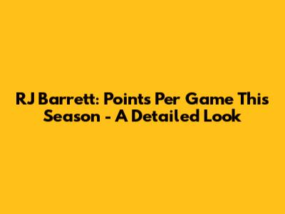 RJ Barrett: Points Per Game This Season - A Detailed Look