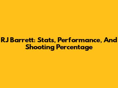 RJ Barrett: Stats, Performance, And Shooting Percentage
