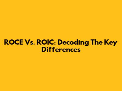 ROCE Vs. ROIC: Decoding The Key Differences