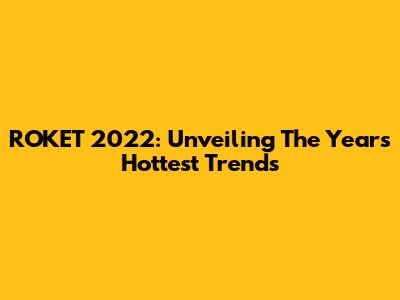 ROKET 2022: Unveiling The Year's Hottest Trends