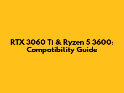 RTX 3060 Ti & Ryzen 5 3600: Compatibility Guide