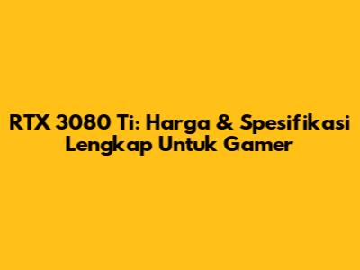 RTX 3080 Ti: Harga & Spesifikasi Lengkap Untuk Gamer