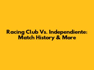 Racing Club Vs. Independiente: Match History & More
