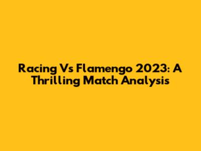Racing Vs Flamengo 2023: A Thrilling Match Analysis