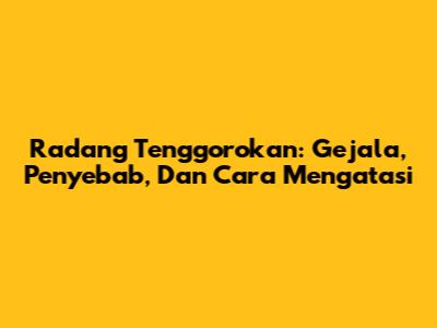 Radang Tenggorokan: Gejala, Penyebab, Dan Cara Mengatasi