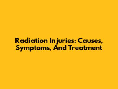 Radiation Injuries: Causes, Symptoms, And Treatment