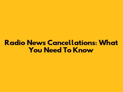 Radio News Cancellations: What You Need To Know