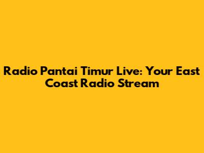Radio Pantai Timur Live: Your East Coast Radio Stream