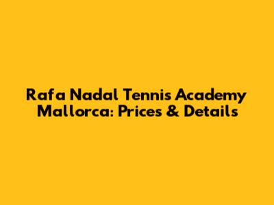 Rafa Nadal Tennis Academy Mallorca: Prices & Details