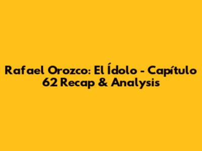 Rafael Orozco: El Ídolo - Capítulo 62 Recap & Analysis