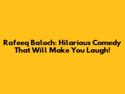 Rafeeq Baloch: Hilarious Comedy That Will Make You Laugh!