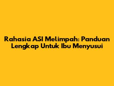 Rahasia ASI Melimpah: Panduan Lengkap Untuk Ibu Menyusui