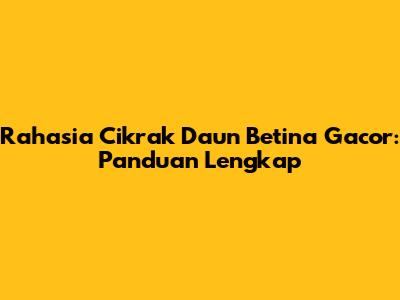 Rahasia Cikrak Daun Betina Gacor: Panduan Lengkap